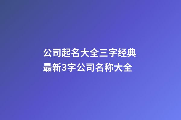 公司起名大全三字经典 最新3字公司名称大全
